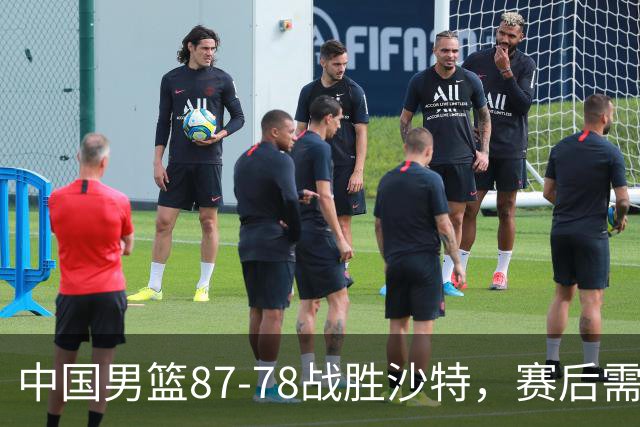 中国男篮87-78战胜沙特，赛后需反思的6大事实