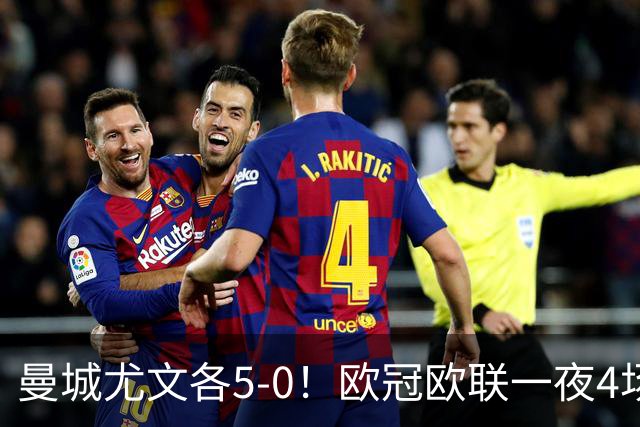 曼城尤文各5-0！欧冠欧联一夜4场焦点赛